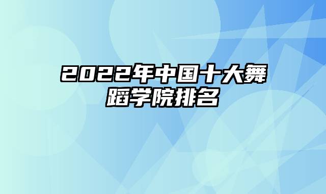 2022年中国十大舞蹈学院排名
