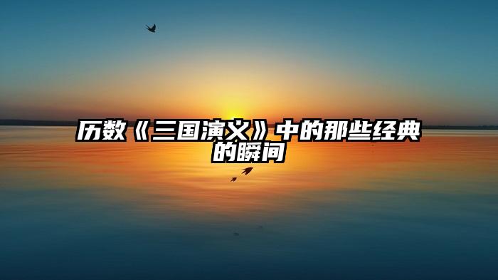 历数《三国演义》中的那些经典的瞬间