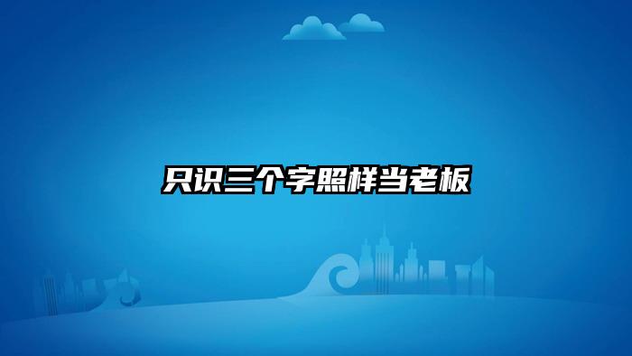 只识三个字照样当老板