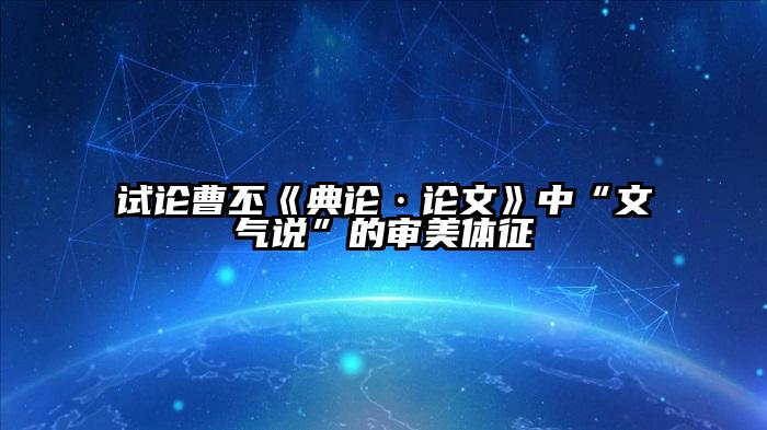 试论曹丕《典论·论文》中“文气说”的审美体征