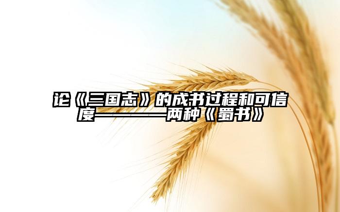 论《三国志》的成书过程和可信度————两种《蜀书》
