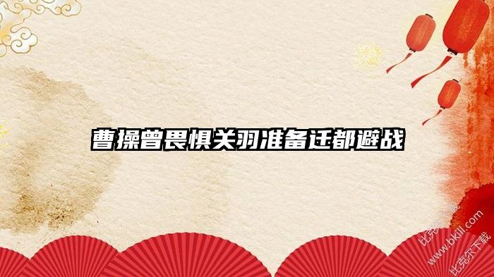 曹操曾畏惧关羽准备迁都避战