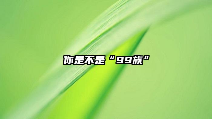 你是不是“99族”
