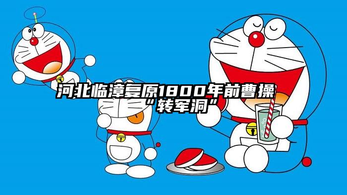 河北临漳复原1800年前曹操“转军洞”