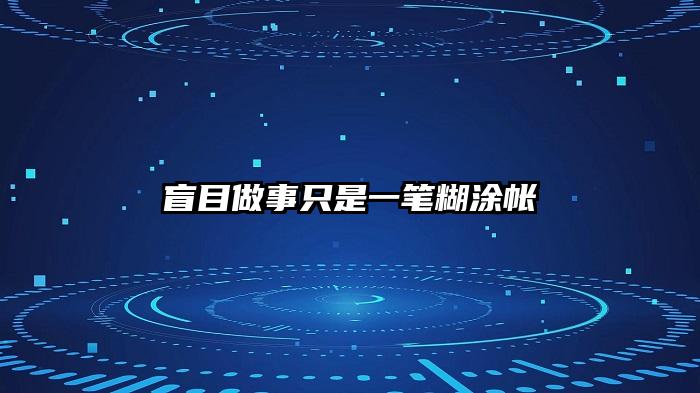 盲目做事只是一笔糊涂帐