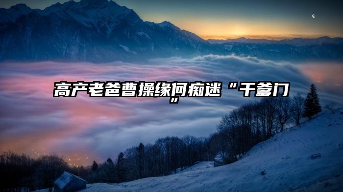 高产老爸曹操缘何痴迷“干爹门”