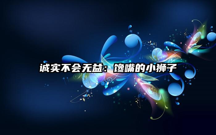 诚实不会无益：馋嘴的小狮子