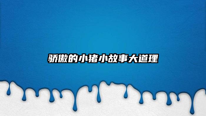 骄傲的小猪小故事大道理