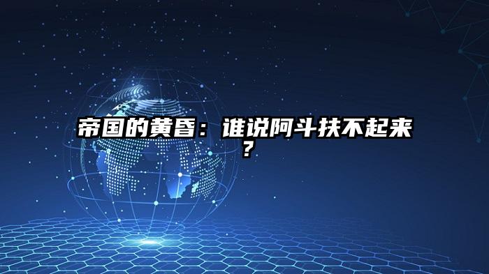 帝国的黄昏：谁说阿斗扶不起来？