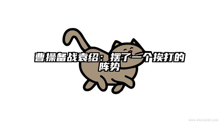 曹操备战袁绍：摆了一个挨打的阵势