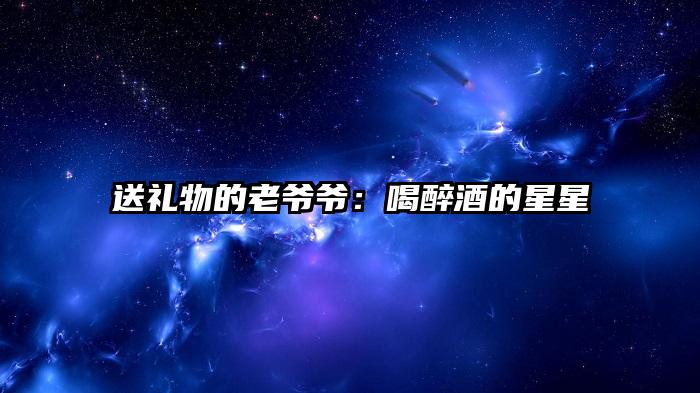 送礼物的老爷爷：喝醉酒的星星
