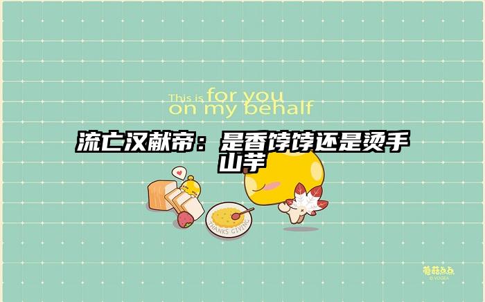 流亡汉献帝：是香饽饽还是烫手山芋