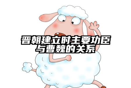 晋朝建立时主要功臣与曹魏的关系