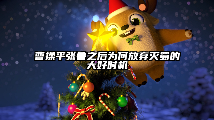曹操平张鲁之后为何放弃灭蜀的大好时机