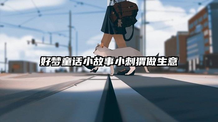 好梦童话小故事小刺猬做生意