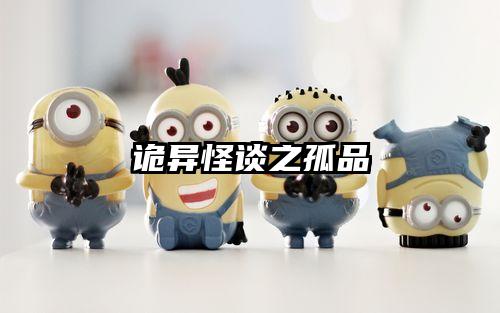 诡异怪谈之孤品