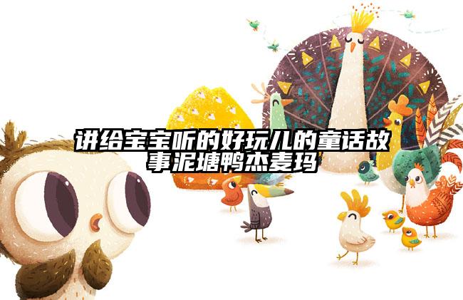 讲给宝宝听的好玩儿的童话故事泥塘鸭杰麦玛