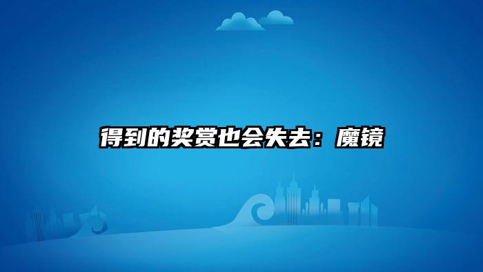 得到的奖赏也会失去：魔镜