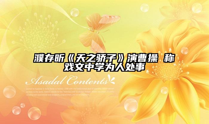 濮存昕《天之骄子》演曹操 称戏文中学为人处事