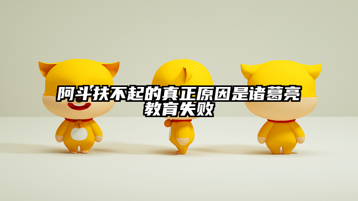 阿斗扶不起的真正原因是诸葛亮教育失败