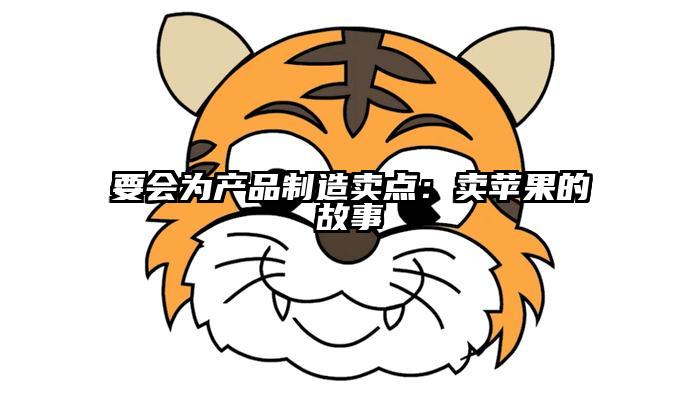 要会为产品制造卖点：卖苹果的故事