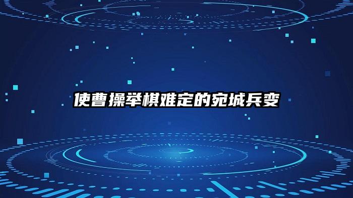 使曹操举棋难定的宛城兵变