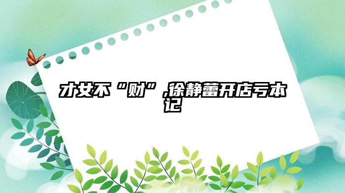 才女不“财”,徐静蕾开店亏本记