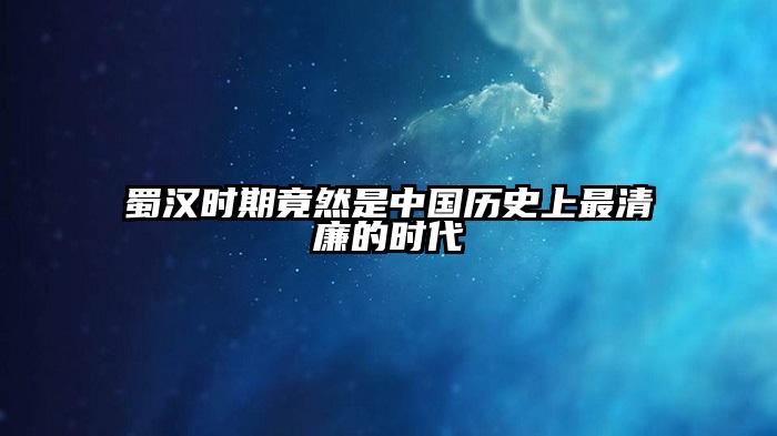 蜀汉时期竟然是中国历史上最清廉的时代