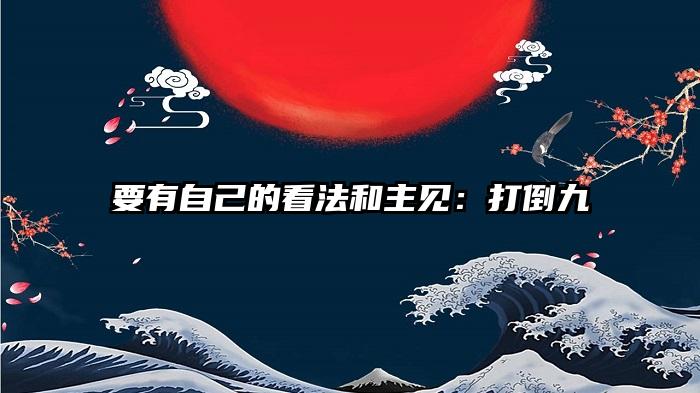 要有自己的看法和主见：打倒九