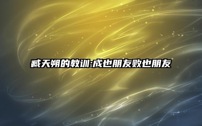 臧天朔的教训:成也朋友败也朋友
