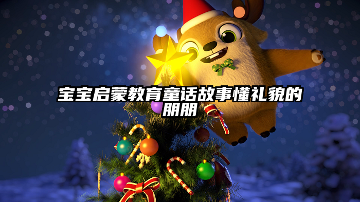 宝宝启蒙教育童话故事懂礼貌的朋朋