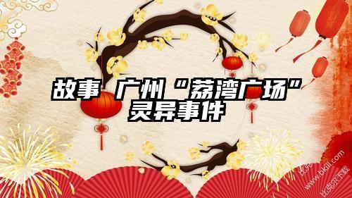 故事 广州“荔湾广场”灵异事件