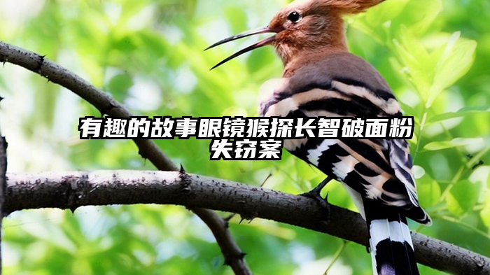有趣的故事眼镜猴探长智破面粉失窃案