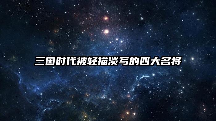 三国时代被轻描淡写的四大名将