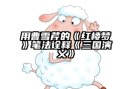 用曹雪芹的《红楼梦》笔法诠释《三国演义》