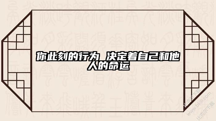 你此刻的行为 决定着自己和他人的命运