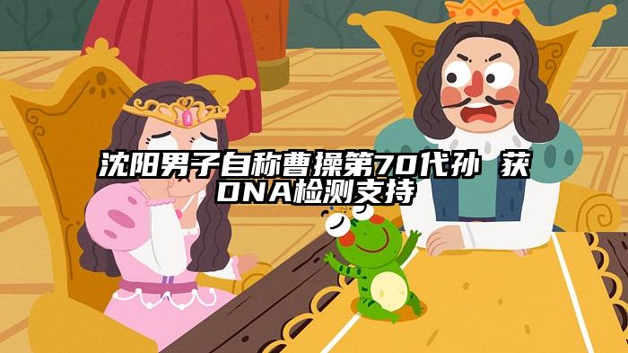 沈阳男子自称曹操第70代孙 获DNA检测支持