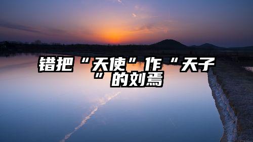 错把“天使”作“天子”的刘焉