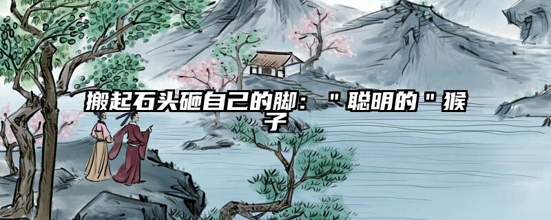 搬起石头砸自己的脚：＂聪明的＂猴子