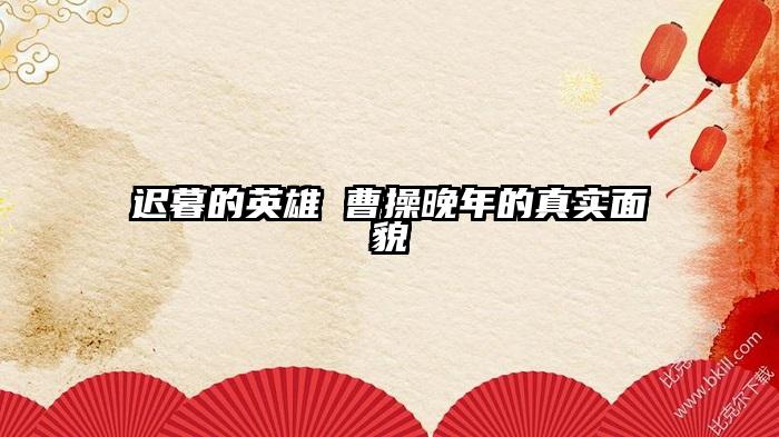 迟暮的英雄 曹操晚年的真实面貌