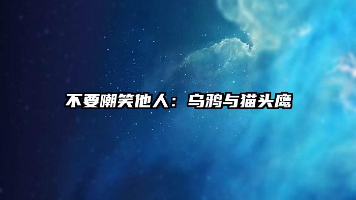 不要嘲笑他人：乌鸦与猫头鹰
