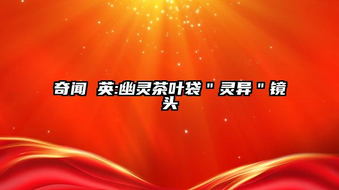 奇闻 英:幽灵茶叶袋＂灵异＂镜头