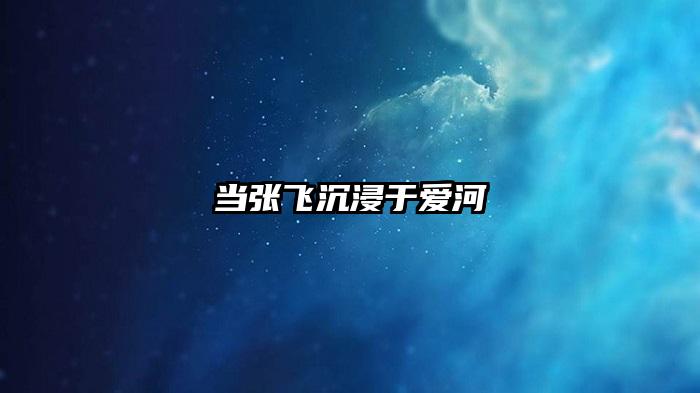 当张飞沉浸于爱河