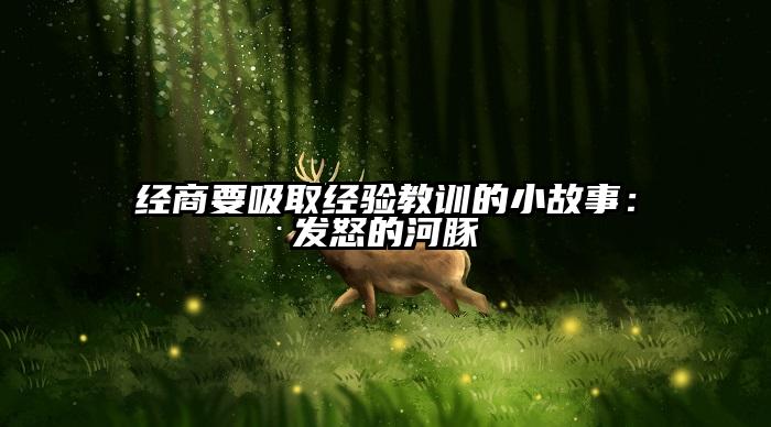 经商要吸取经验教训的小故事：发怒的河豚