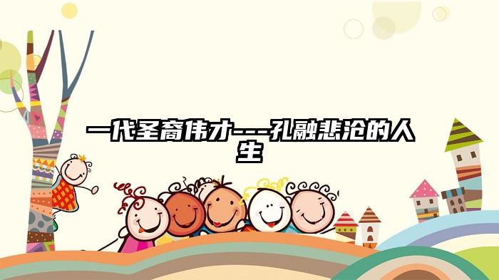 一代圣裔伟才---孔融悲沧的人生