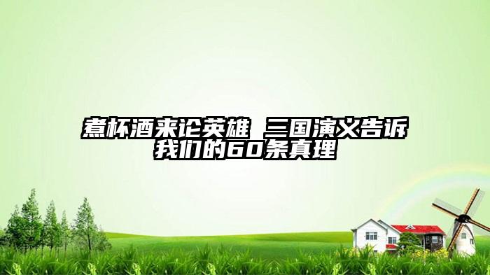 煮杯酒来论英雄 三国演义告诉我们的60条真理