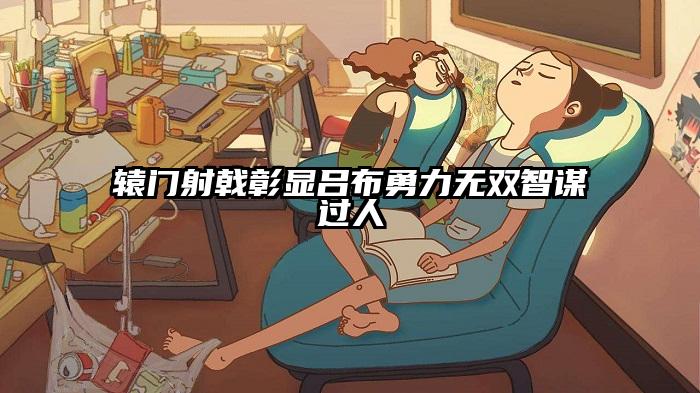 辕门射戟彰显吕布勇力无双智谋过人