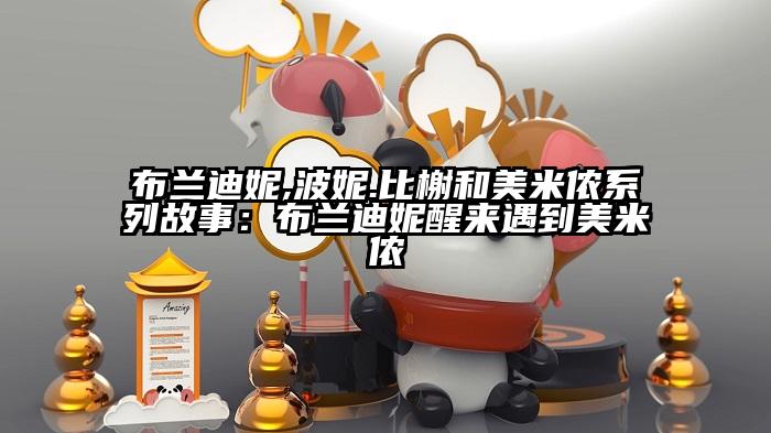 布兰迪妮,波妮.比榭和美米侬系列故事：布兰迪妮醒来遇到美米侬