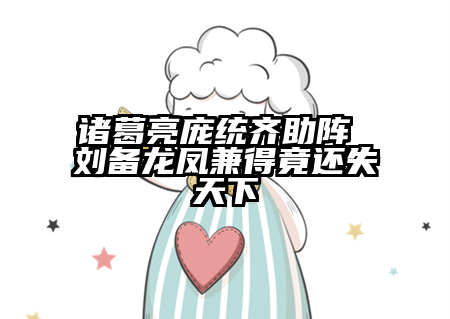 诸葛亮庞统齐助阵 刘备龙凤兼得竟还失天下