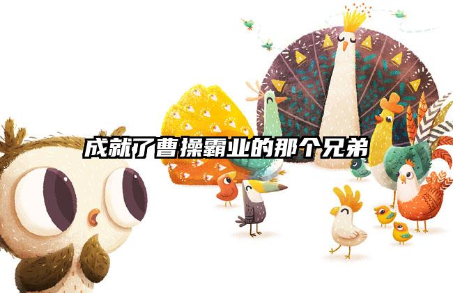 成就了曹操霸业的那个兄弟